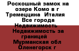 Роскошный замок на озере Комо в г. Тремеццина (Италия) - Все города Недвижимость » Недвижимость за границей   . Мурманская обл.,Оленегорск г.